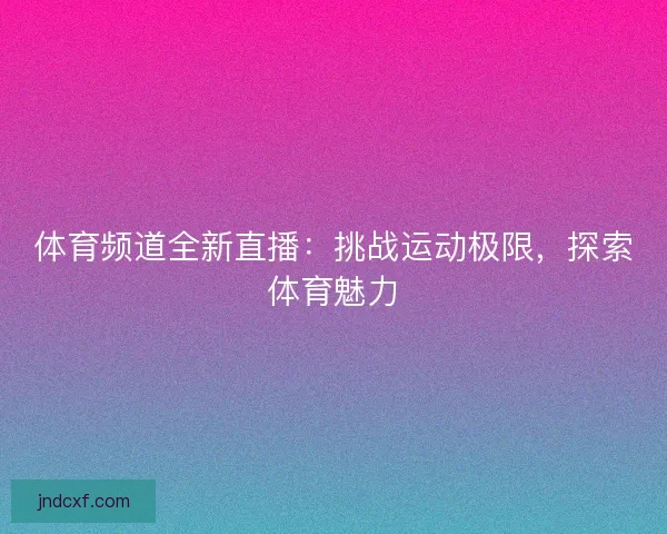 体育频道全新直播：挑战运动极限，探索体育魅力