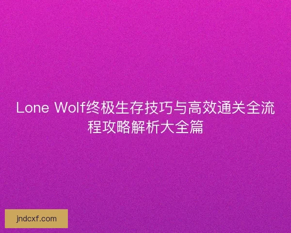 Lone Wolf终极生存技巧与高效通关全流程攻略解析大全篇