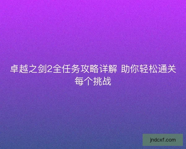 卓越之剑2全任务攻略详解 助你轻松通关每个挑战