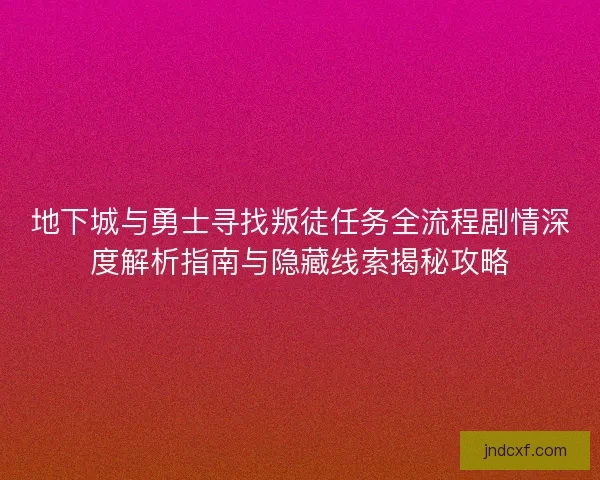 地下城与勇士寻找叛徒任务全流程剧情深度解析指南与隐藏线索揭秘攻略