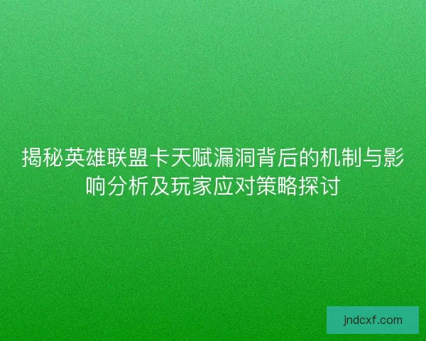 揭秘英雄联盟卡天赋漏洞背后的机制与影响分析及玩家应对策略探讨