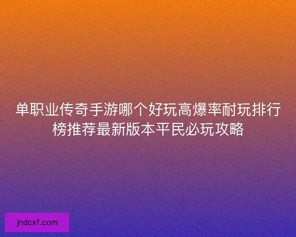 单职业传奇手游哪个好玩高爆率耐玩排行榜推荐最新版本平民必玩攻略