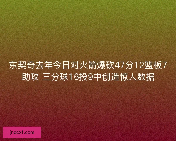 东契奇去年今日对火箭爆砍47分12篮板7助攻 三分球16投9中创造惊人数据 东契奇去年今日对火箭爆砍47分12篮板7助攻 三分球16投9中创造惊人数据