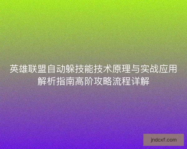 英雄联盟自动躲技能技术原理与实战应用解析指南高阶攻略流程详解 英雄联盟自动躲技能技术原理与实战应用解析指南高阶攻略流程详解