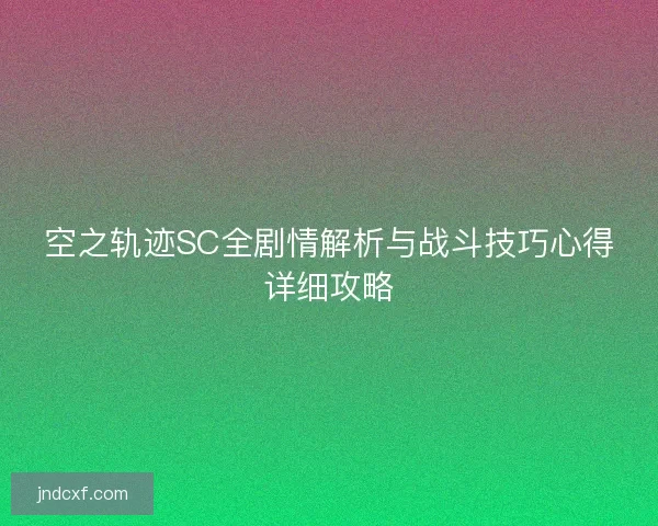 空之轨迹SC全剧情解析与战斗技巧心得详细攻略 空之轨迹SC全剧情解析与战斗技巧心得详细攻略