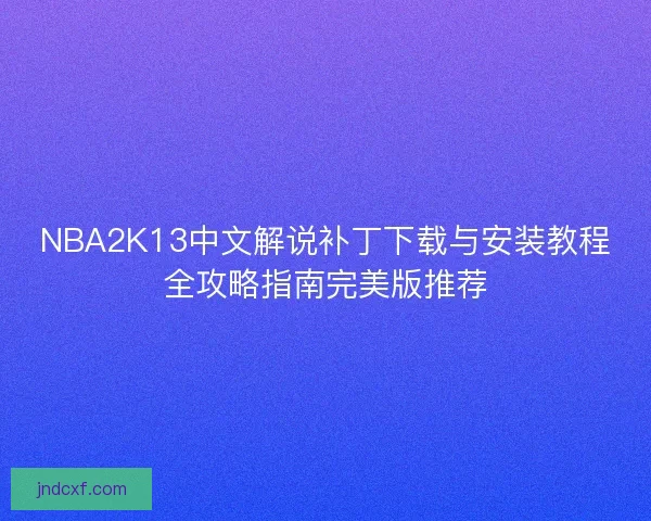 NBA2K13中文解说补丁下载与安装教程全攻略指南完美版推荐
