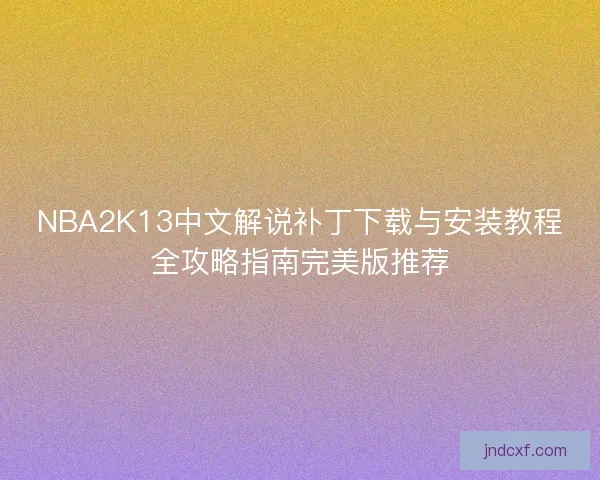 NBA2K13中文解说补丁下载与安装教程全攻略指南完美版推荐