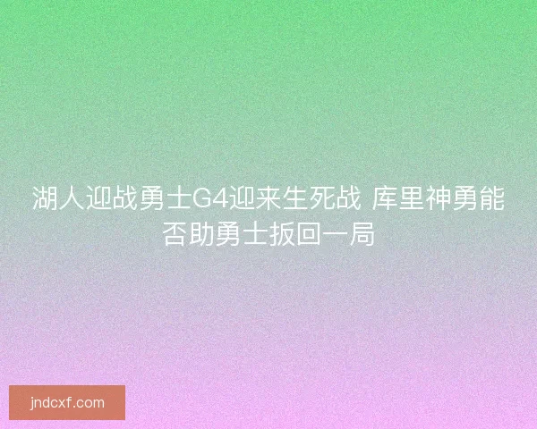 湖人迎战勇士G4迎来生死战 库里神勇能否助勇士扳回一局